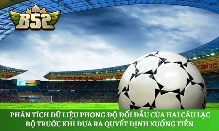 Kèo 1X2 là gì? Mẹo cược thể thao châu Âu bách chiến bách thắng 4 Phân tích dữ liệu phong độ đối đầu của hai câu lạc bộ trước khi đưa ra quyết định xuống tiền