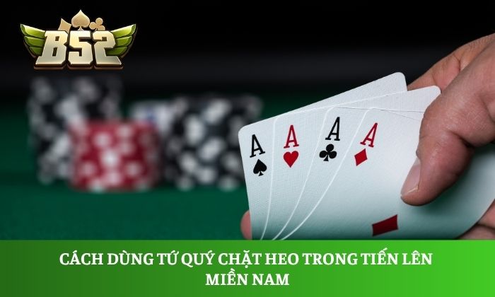 Tiến lên Miền Nam B52club - Game bài bom tấn hiện nay 2 Cách dùng tứ quý chặt heo trong tiến lên miền Nam
